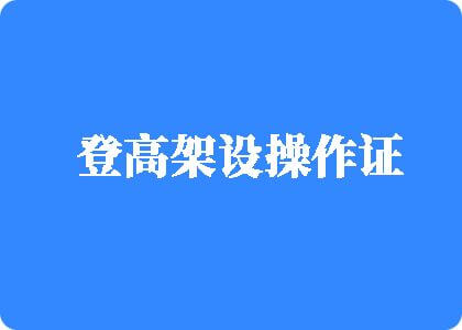 嫩模让我操出水视频登高架设操作证